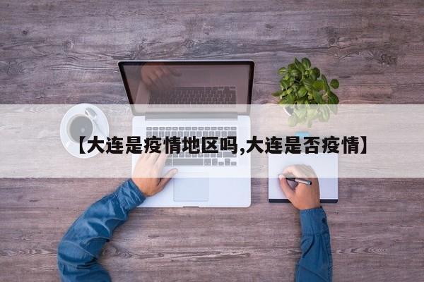 【大连是疫情地区吗,大连是否疫情】