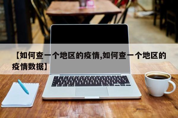 【如何查一个地区的疫情,如何查一个地区的疫情数据】