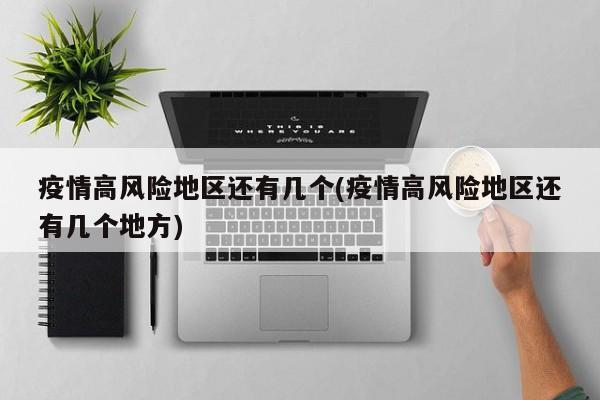 疫情高风险地区还有几个(疫情高风险地区还有几个地方)