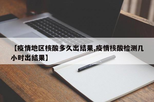 【疫情地区核酸多久出结果,疫情核酸检测几小时出结果】