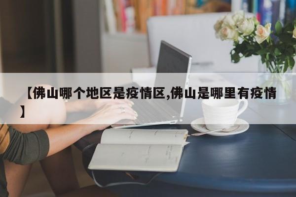 【佛山哪个地区是疫情区,佛山是哪里有疫情】