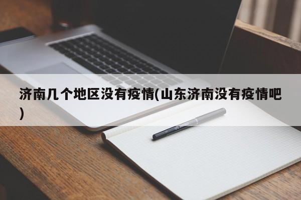 济南几个地区没有疫情(山东济南没有疫情吧)