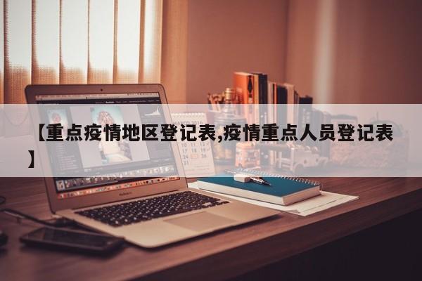 【重点疫情地区登记表,疫情重点人员登记表】