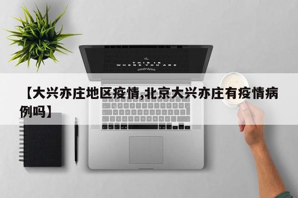 【大兴亦庄地区疫情,北京大兴亦庄有疫情病例吗】