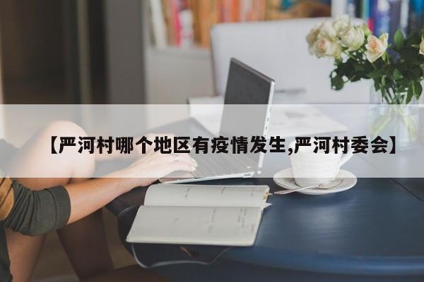 【严河村哪个地区有疫情发生,严河村委会】