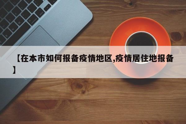 【在本市如何报备疫情地区,疫情居住地报备】
