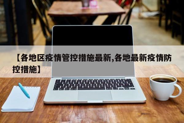【各地区疫情管控措施最新,各地最新疫情防控措施】