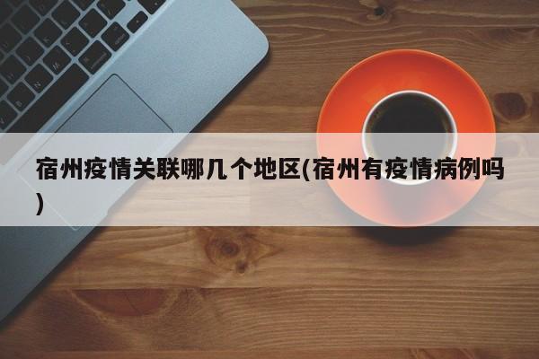 宿州疫情关联哪几个地区(宿州有疫情病例吗)