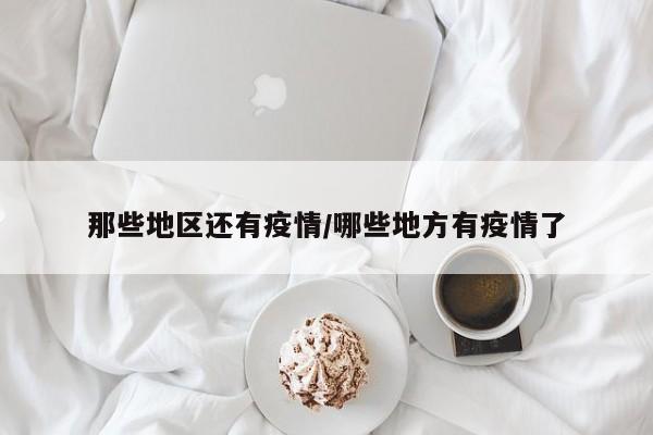 那些地区还有疫情/哪些地方有疫情了