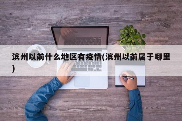 滨州以前什么地区有疫情(滨州以前属于哪里)