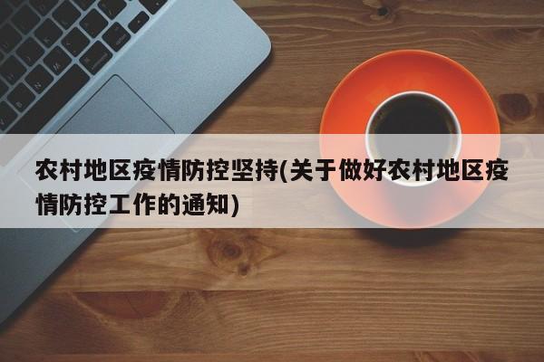 农村地区疫情防控坚持(关于做好农村地区疫情防控工作的通知)