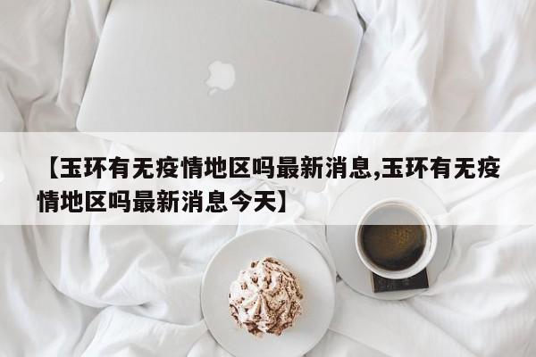 【玉环有无疫情地区吗最新消息,玉环有无疫情地区吗最新消息今天】