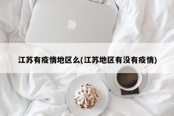 江苏有疫情地区么(江苏地区有没有疫情)