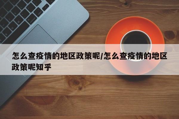 怎么查疫情的地区政策呢/怎么查疫情的地区政策呢知乎