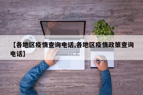 【各地区疫情查询电话,各地区疫情政策查询电话】
