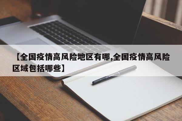 【全国疫情高风险地区有哪,全国疫情高风险区域包括哪些】