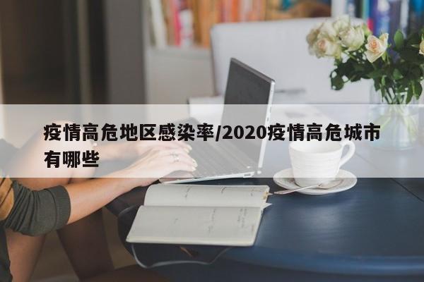 疫情高危地区感染率/2020疫情高危城市有哪些