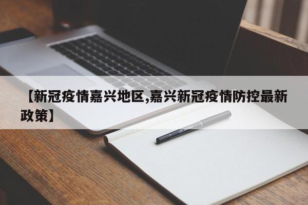 【新冠疫情嘉兴地区,嘉兴新冠疫情防控最新政策】