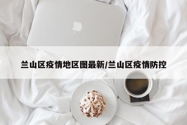 兰山区疫情地区图最新/兰山区疫情防控
