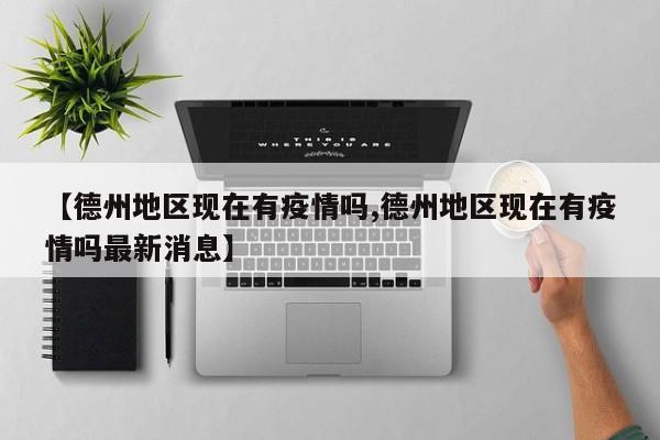 【德州地区现在有疫情吗,德州地区现在有疫情吗最新消息】