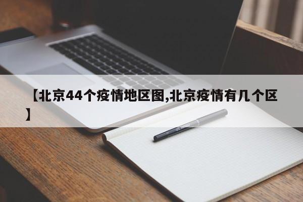 【北京44个疫情地区图,北京疫情有几个区】