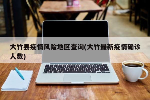 大竹县疫情风险地区查询(大竹最新疫情确诊人数)