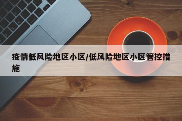 疫情低风险地区小区/低风险地区小区管控措施