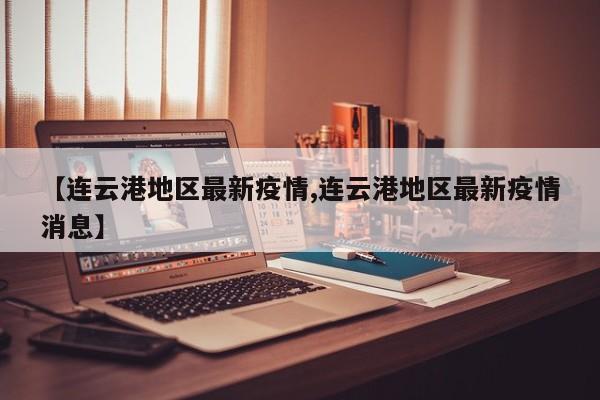 【连云港地区最新疫情,连云港地区最新疫情消息】