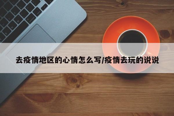 去疫情地区的心情怎么写/疫情去玩的说说