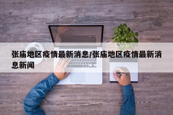 张庙地区疫情最新消息/张庙地区疫情最新消息新闻