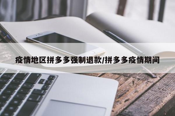 疫情地区拼多多强制退款/拼多多疫情期间