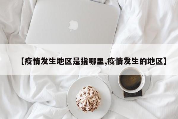 【疫情发生地区是指哪里,疫情发生的地区】