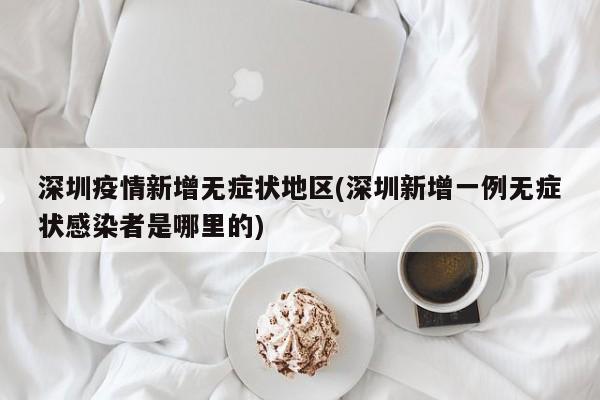 深圳疫情新增无症状地区(深圳新增一例无症状感染者是哪里的)