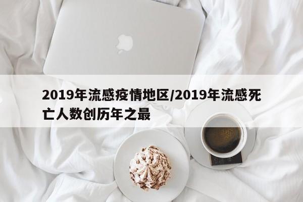 2019年流感疫情地区/2019年流感死亡人数创历年之最