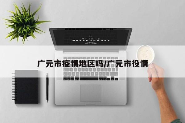 广元市疫情地区吗/广元市役情