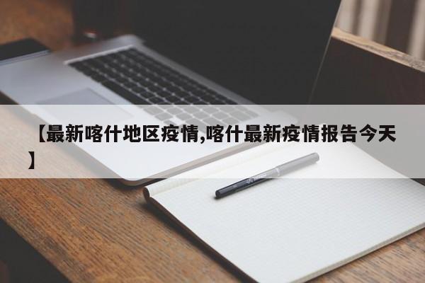 【最新喀什地区疫情,喀什最新疫情报告今天】