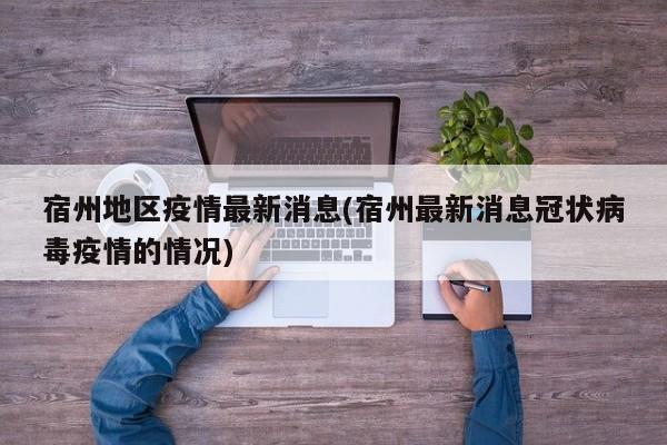 宿州地区疫情最新消息(宿州最新消息冠状病毒疫情的情况)