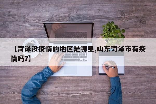 【菏泽没疫情的地区是哪里,山东菏泽市有疫情吗?】