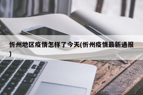 忻州地区疫情怎样了今天(忻州疫情最新通报)