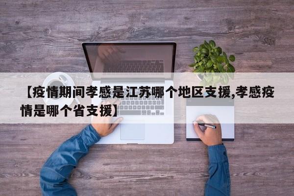 【疫情期间孝感是江苏哪个地区支援,孝感疫情是哪个省支援】
