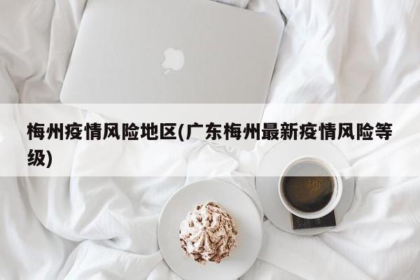 梅州疫情风险地区(广东梅州最新疫情风险等级)