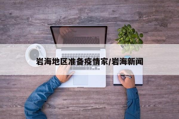 岩海地区准备疫情家/岩海新闻