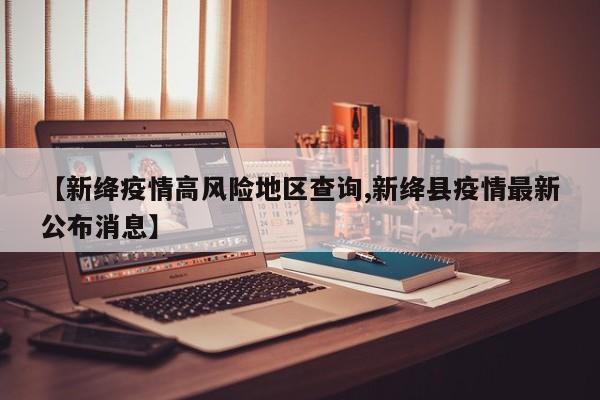 【新绛疫情高风险地区查询,新绛县疫情最新公布消息】