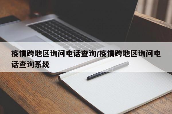 疫情跨地区询问电话查询/疫情跨地区询问电话查询系统