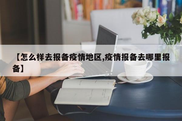 【怎么样去报备疫情地区,疫情报备去哪里报备】