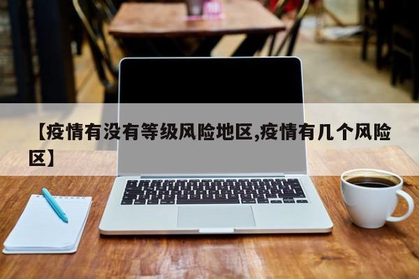 【疫情有没有等级风险地区,疫情有几个风险区】