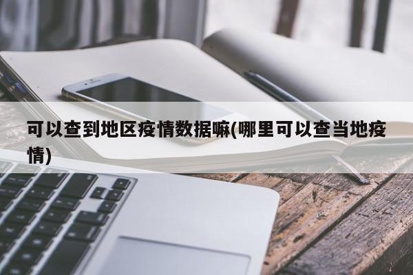 可以查到地区疫情数据嘛(哪里可以查当地疫情)