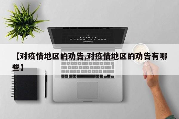 【对疫情地区的劝告,对疫情地区的劝告有哪些】