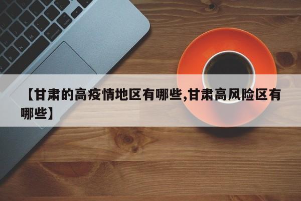 【甘肃的高疫情地区有哪些,甘肃高风险区有哪些】