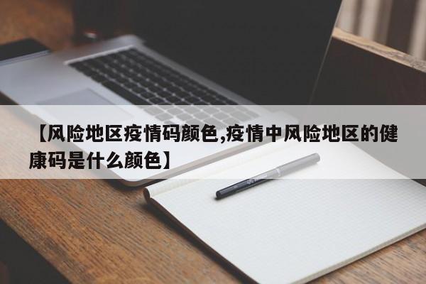 【风险地区疫情码颜色,疫情中风险地区的健康码是什么颜色】